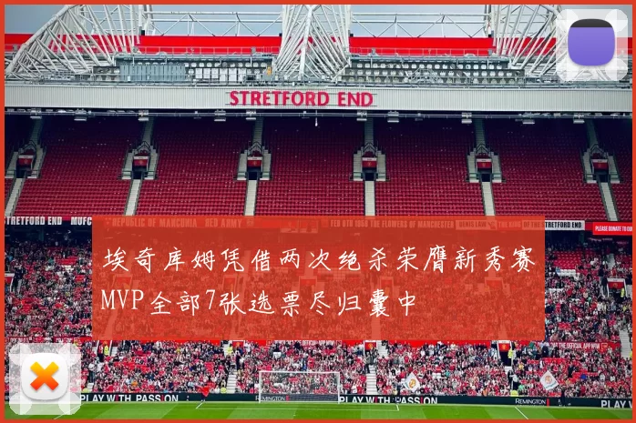 埃奇库姆凭借两次绝杀荣膺新秀赛MVP全部7张选票尽归囊中