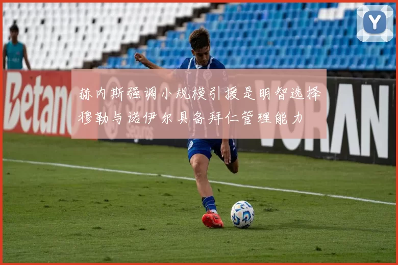 赫内斯强调小规模引援是明智选择穆勒与诺伊尔具备拜仁管理能力