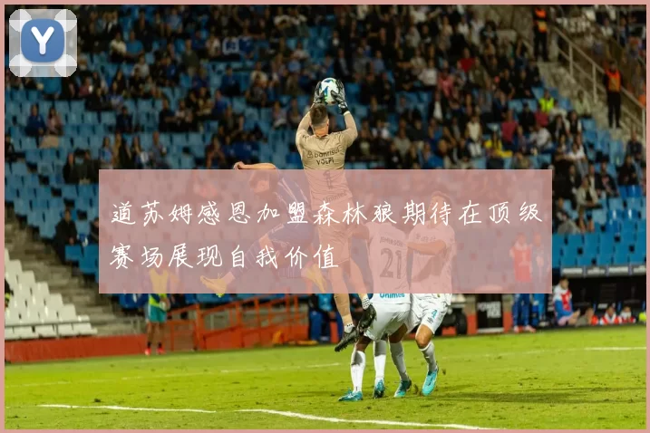 道苏姆感恩加盟森林狼期待在顶级赛场展现自我价值