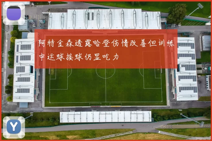 阿特金森透露哈登伤情改善但训练中运球接球仍显吃力