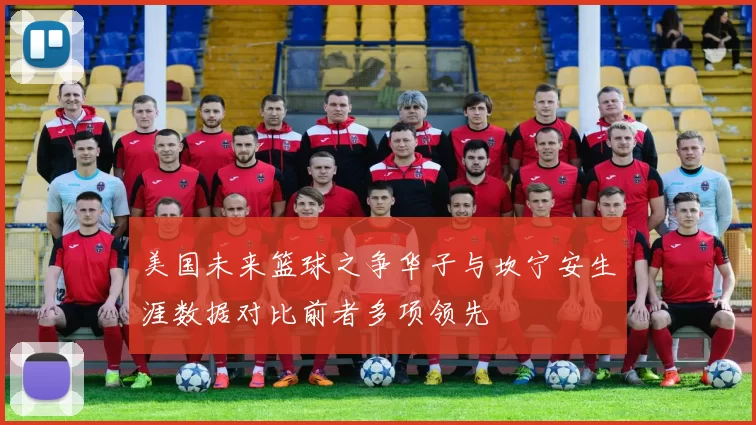 美国未来篮球之争华子与坎宁安生涯数据对比前者多项领先