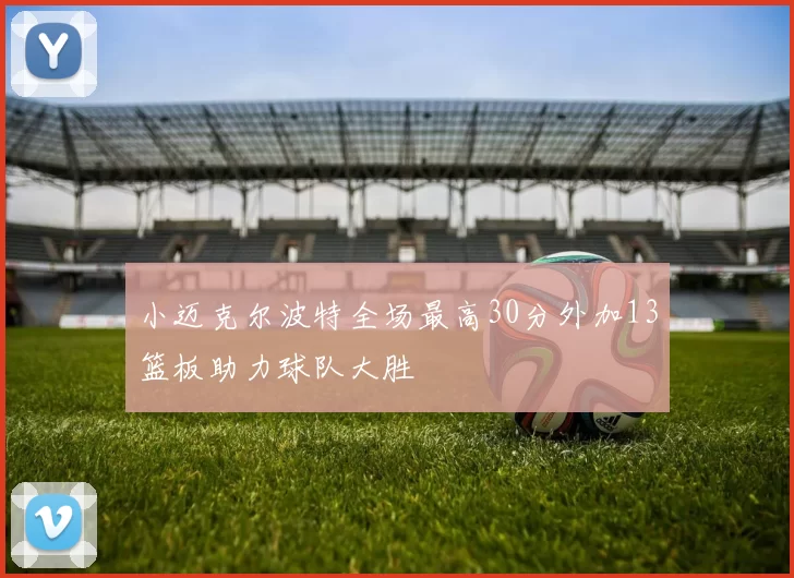 小迈克尔波特全场最高30分外加13篮板助力球队大胜