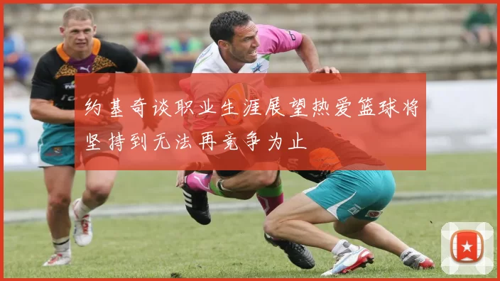 约基奇谈职业生涯展望热爱篮球将坚持到无法再竞争为止