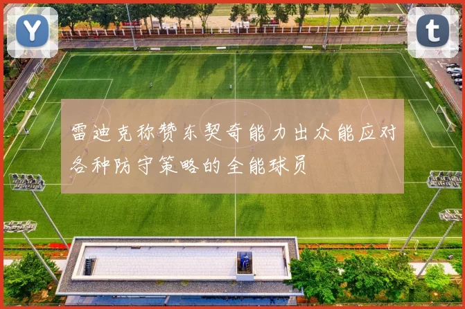 雷迪克称赞东契奇能力出众能应对各种防守策略的全能球员