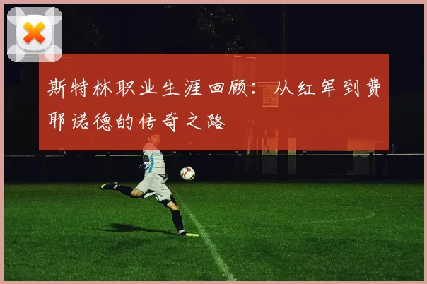 斯特林职业生涯回顾：从红军到费耶诺德的传奇之路