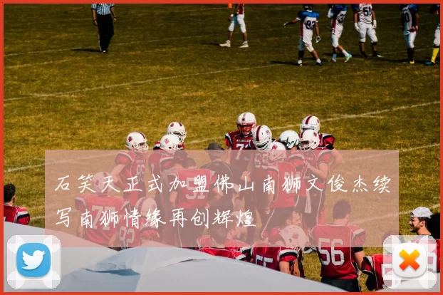 石笑天正式加盟佛山南狮文俊杰续写南狮情缘再创辉煌