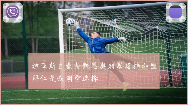 迪亚斯自豪与凯恩奥利塞搭档加盟拜仁是我明智选择