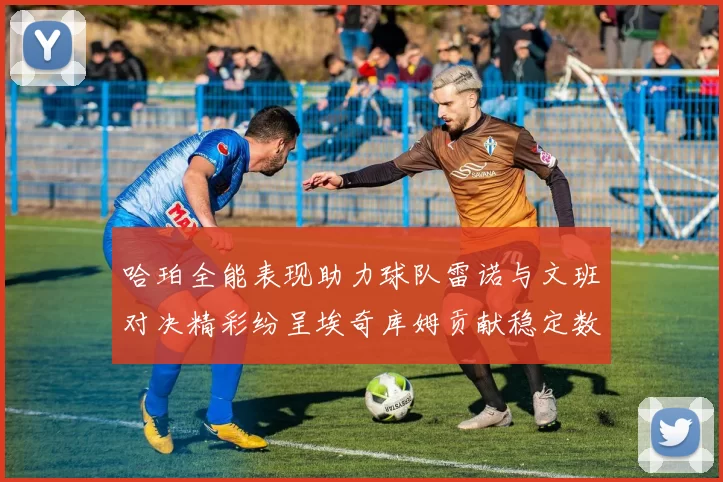 哈珀全能表现助力球队雷诺与文班对决精彩纷呈埃奇库姆贡献稳定数据
